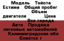  › Модель ­ Тойота Естима › Общий пробег ­ 91 000 › Объем двигателя ­ 2 400 › Цена ­ 1 600 000 - Все города Авто » Продажа легковых автомобилей   . Калининградская обл.,Советск г.